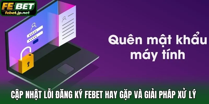 Cập nhật lỗi đăng ký Febet hay gặp và giải pháp xử lý 